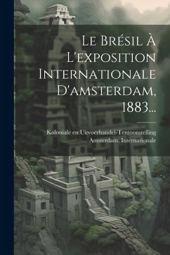 Le Brésil À L'exposition Internationale D'amsterdam, 1883... Le Brésil À L'exposition Internationale D'amsterdam, 1883...