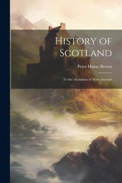 History of Scotland: To the Accession of Mary Stewart - Brown, Peter Hume