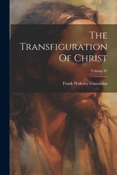 The Transfiguration Of Christ; Volume 81 - Gunsaulus, Frank Wakeley