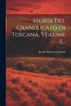 Storia Del Granducato Di Toscana, Volume 5... - Galluzzi, Jacopo Riguccio