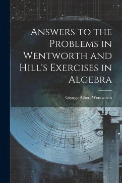 Answers to the Problems in Wentworth and Hill's Exercises in Algebra - Wentworth, George Albert