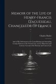 Memoir of the Life of Henry-Francis D'aguesseau, Chancellor of France: And of His Ordonnances for Consolidating and Amending Certain Portions of the F