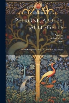 Pétrone, Apulée, Aulu-Gelle: Oeuvres complètes, avec la traduction en français - Gellius, Aulus