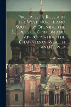 Progress of Russia in the West, North, and South, by Opening the Sources of Opinion and Appropriating the Channels of Wealth and Power - Urquhart, David