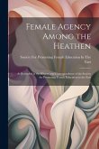 Female Agency Among the Heathen: As Recorded in the History and Correspondence of the Society for Promoting Female Education in the East