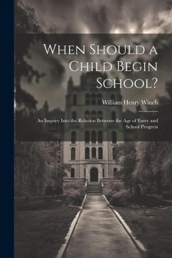 When Should a Child Begin School?: An Inquiry Into the Relation Between the Age of Entry and School Progress - Winch, William Henry