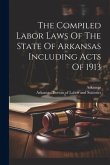 The Compiled Labor Laws Of The State Of Arkansas Including Acts Of 1913