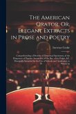 The American Orator, Or, Elegant Extracts in Prose and Poetry: Comprehending a Diversity of Oratorical Specimens, of the Eloquence of Popular Assembli