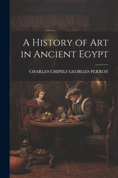 A History of Art in Ancient Egypt - Georges Perrot, Charles Chipiez