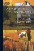 A History Of The Upsilon Chapter Of The Psi Upsilon Fraternity