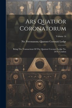 Cover Ars Quatuor Coronatorum: Being The Transactions Of The Quatuor Coronati Lodge No. 2076, London; Volume 14