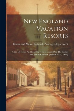 Cover New England Vacation Resorts: A List Of Hotels And Boarding Houses Located On The Boston And Maine Railroad. [season, 1907, 1908.]