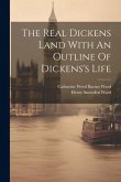 The Real Dickens Land With An Outline Of Dickens's Life