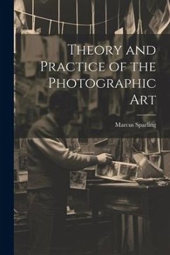 Theory and Practice of the Photographic Art - Sparling, Marcus