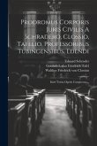 Prodromus Corporis Juris Civilis A Schradero, Clossio, Tafelio, Professoribus Tubingensibus, Edendi: Inest Totius Operis Conspectus ...