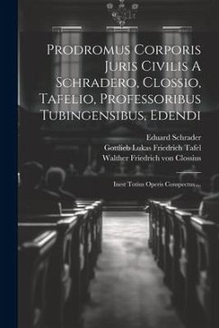 Prodromus Corporis Juris Civilis A Schradero, Clossio, Tafelio, Professoribus Tubingensibus, Edendi: Inest Totius Operis Conspectus ... - Schrader, Eduard