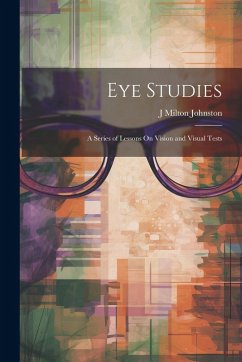 Eye Studies; a Series of Lessons On Vision and Visual Tests - Johnston, J Milton
