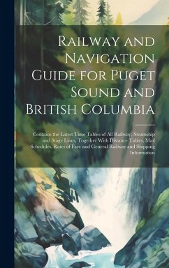 Cover Railway and Navigation Guide for Puget Sound and British Columbia: Contains the Latest Time Tables of all Railway, Steamship and Stage Lines, Together