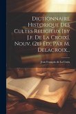 Dictionnaire Historique Des Cultes Religieux [by J.f. De La Croix]. Nouv. (2e) Éd., Par M. Delacroix...