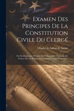 Examen Des Principes De La Constitution Civile Du Clergé: Ou Du Règlement Décrété Par L' Assemblée Nationale De France Sur Les Formes Extérieures Du C