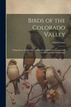 Birds of the Colorado Valley: A Repository of Scientific and Popular Information Concerning North American Ornithology - Coues, Elliott