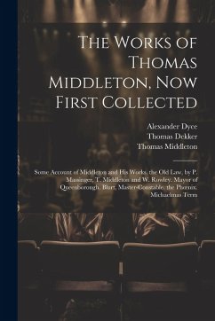 The Works of Thomas Middleton, Now First Collected: Some Account of Middleton and His Works. the Old Law, by P. Massinger, T. Middleton and W. Rowley. - Dyce, Alexander; Middleton, Thomas; Rowley, William