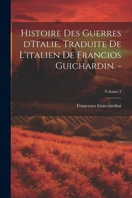 Histoire des guerres d'Italie, traduite de l'italien de Francios Guichardin. -; Volume 3 Histoire des guerres d'Italie, traduite de l'italien de Francios Guichardin. -; Volume 3