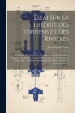 Essai Sur La Théorie Des Torrens Et Des Rivières: Contenant Les Moyens Les Plus Simples D'en Empêcher Les Revages, D'en Rétrécir Le Lit & D'en Facilit