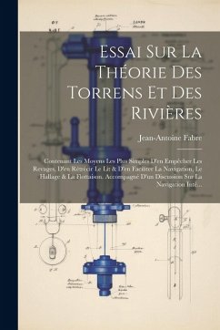 Essai Sur La Théorie Des Torrens Et Des Rivières: Contenant Les Moyens Les Plus Simples D'en Empêcher Les Revages, D'en Rétrécir Le Lit & D'en Facilit - Fabre, Jean-Antoine
