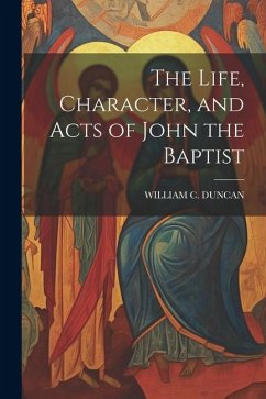 Cover The Life, Character, and Acts of John the Baptist