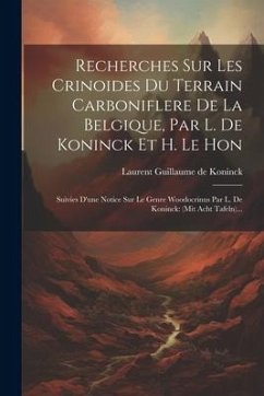 Recherches Sur Les Crinoides Du Terrain Carboniflere De La Belgique, Par L. De Koninck Et H. Le Hon: Suivies D'une Notice Sur Le Genre Woodocrinus Par