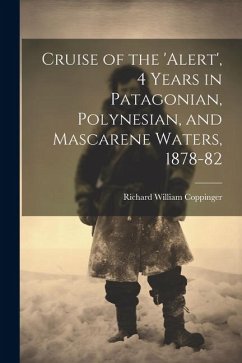 Cruise of the 'alert', 4 Years in Patagonian, Polynesian, and Mascarene Waters, 1878-82 - Coppinger, Richard William