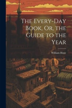 The Every-Day Book, Or, the Guide to the Year - Hone, William The Every-Day Book, Or, the Guide to the Year - Hone, William