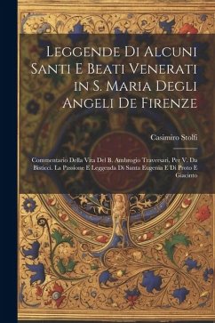 Leggende Di Alcuni Santi E Beati Venerati in S. Maria Degli Angeli De Firenze: Commentario Della Vita Del B. Ambrogio Traversari, Per V. Da Bisticci. - Stolfi, Casimiro