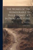 The Works of the Honourable Sr. Philip Sidney, Kt. in Prose and Verse: In Three Volumes.