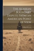 The Alaskan Boundary Dispute From an American Point of View The Alaskan Boundary Dispute From an American Point of View