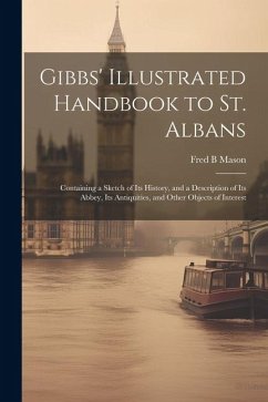 Cover Gibbs' Illustrated Handbook to St. Albans: Containing a Sketch of Its History, and a Description of Its Abbey, Its Antiquities, and Other Objects of I