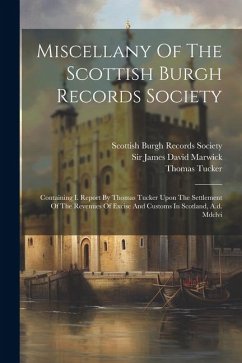 Miscellany Of The Scottish Burgh Records Society: Containing I. Report By Thomas Tucker Upon The Settlement Of The Revenues Of Excise And Customs In S