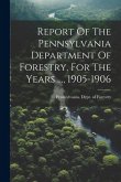 Report Of The Pennsylvania Department Of Forestry, For The Years ..., 1905-1906