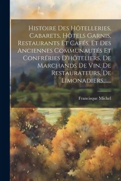 Histoire Des Hôtelleries, Cabarets, Hôtels Garnis, Restaurants Et Cafés, Et Des Anciennes Communautés Et Confréries D'hôteliers, De Marchands De Vin, - Michel, Francisque