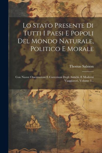 Lo Stato Presente Di Tutti I Paesi E Popoli Del Mondo Naturale, Politico E Morale: Con Nuove Osservazioni E Correzioni Degli Antichi, E Moderni Viaggi Lo Stato Presente Di Tutti I Paesi E Popoli Del Mondo Naturale, Politico E Morale: Con Nuove Osservazioni E Correzioni Degli Antichi, E Moderni Viaggi