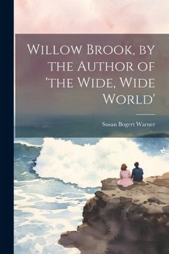 Willow Brook, by the Author of 'the Wide, Wide World' - Warner, Susan Bogert