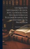 Les Qualités Nécessaires Au Juge, Avec La Résolution Des Questions Les Plus Importantes Sur Les Devoirs De Sa Profession