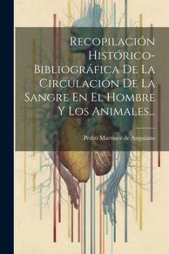 Recopilación Histórico-bibliográfica De La Circulación De La Sangre En El Hombre Y Los Animales...