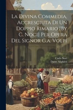 La Divina Commedia, Accresciuta Di Un Doppio Rimario [By C. Noci] Per Opera Del Signor G.a. Volpi - Alighieri, Dante; Noci, Carlo