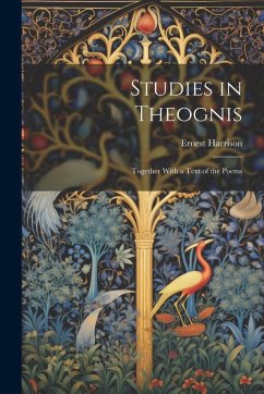 Studies in Theognis: Together With a Text of the Poems - Harrison, Ernest