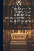 The Glory Of Paradise, A Rhythmical Hymn, Ed., With Tr., By H. Kynaston The Glory Of Paradise, A Rhythmical Hymn, Ed., With Tr., By H. Kynaston