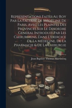 Representations Faites Au Roy Par La Faculté De Médecine De Paris, Avec Les Plaintes Des Provinces Sur Le Desordre General Introduit Par Les Chirurgie