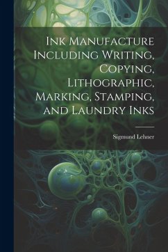 Ink Manufacture Including Writing, Copying, Lithographic, Marking, Stamping, and Laundry Inks - Lehner, Sigmund