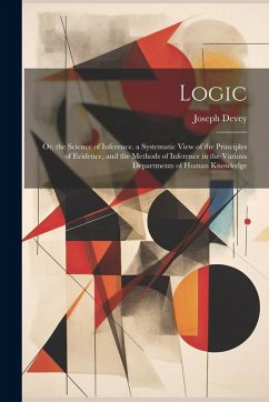 Logic: Or, the Science of Inference. a Systematic View of the Principles of Evidence, and the Methods of Inference in the Var - Devey, Joseph